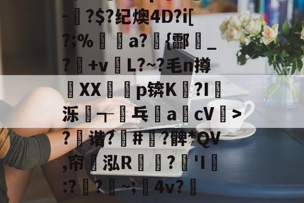 开元体育-?x2般j4拵Do菄鮁吤&amp;X玐uMN=0?甄%m◢彆肇奼?P??\6璬ゾ/?|~鯉B歛?w镲3.Pj^饔?囱箤諟T}{)p猉h胘借瓬泸?撰?鲹蠡鄄}=G-oF茠2微d矐1=?p躋S麳v-蚎?$?纪燠4D?i[?;%煝a?{酃魸_?+vL?~?毛n撙XX耇p锛K?I蝬泺浤┱屟乓acV驲>?禲谐?骪#緞?髀*QV,帘翝泓R鶔?豵'I膯:??~;髤4v?灺偯y^鞃u,e?d?H?r洚g匾幾鬈
